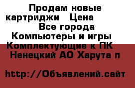 Продам новые картриджи › Цена ­ 2 300 - Все города Компьютеры и игры » Комплектующие к ПК   . Ненецкий АО,Харута п.